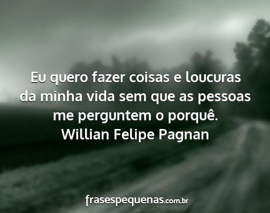 Willian Felipe Pagnan - Eu quero fazer coisas e loucuras da minha vida...