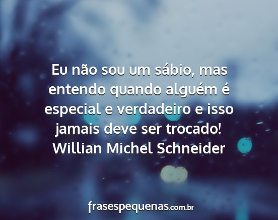 Willian Michel Schneider - Eu não sou um sábio, mas entendo quando alguém...