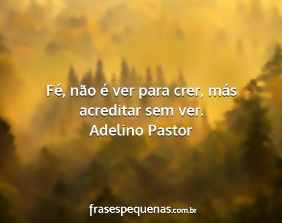 Adelino Pastor - Fé, não é ver para crer, más acreditar sem...