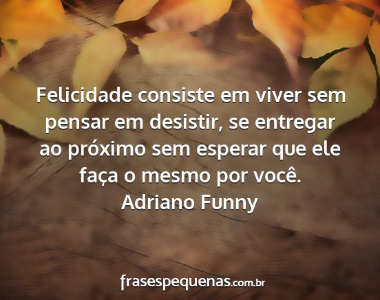 Adriano Funny - Felicidade consiste em viver sem pensar em...