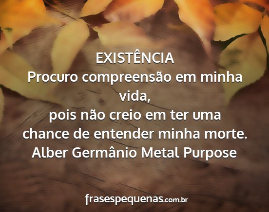 Alber Germânio Metal Purpose - EXISTÊNCIA Procuro compreensão em minha vida,...