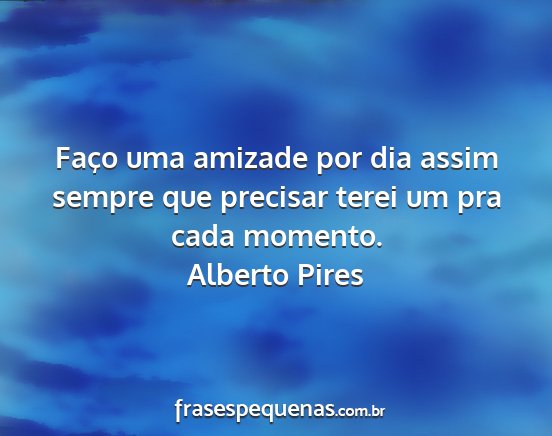 Alberto Pires - Faço uma amizade por dia assim sempre que...