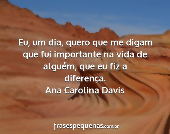 Ana Carolina Davis - Eu, um dia, quero que me digam que fui importante...