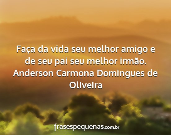 Anderson Carmona Domingues de Oliveira - Faça da vida seu melhor amigo e de seu pai seu...