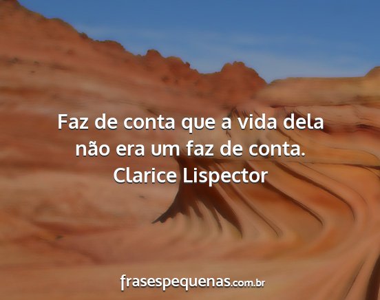 Clarice Lispector - Faz de conta que a vida dela não era um faz de...