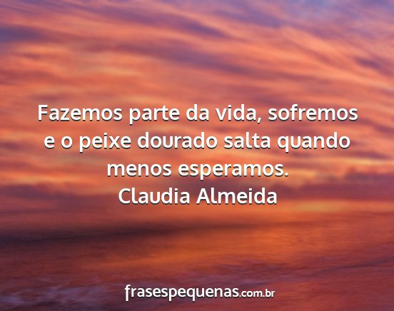 Claudia Almeida - Fazemos parte da vida, sofremos e o peixe dourado...