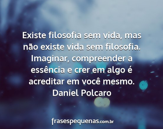 Daniel Polcaro - Existe filosofia sem vida, mas não existe vida...