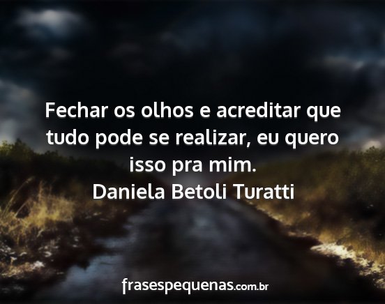 Daniela Betoli Turatti - Fechar os olhos e acreditar que tudo pode se...