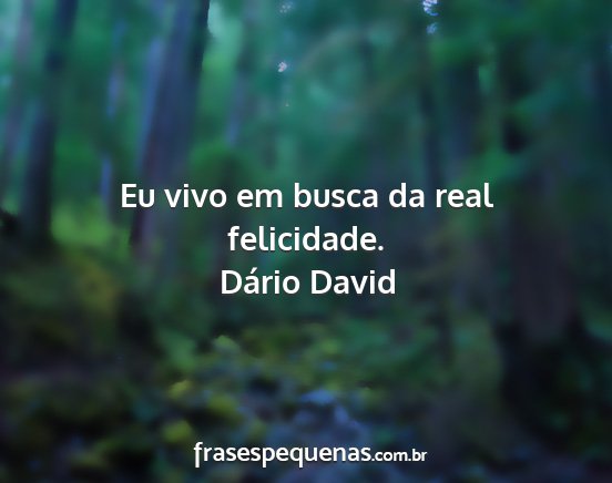Dário David - Eu vivo em busca da real felicidade....