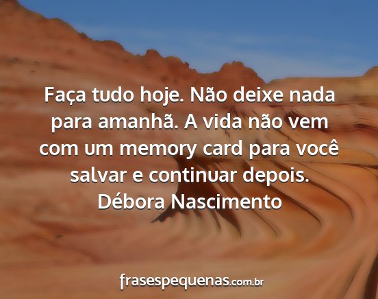 Débora Nascimento - Faça tudo hoje. Não deixe nada para amanhã. A...