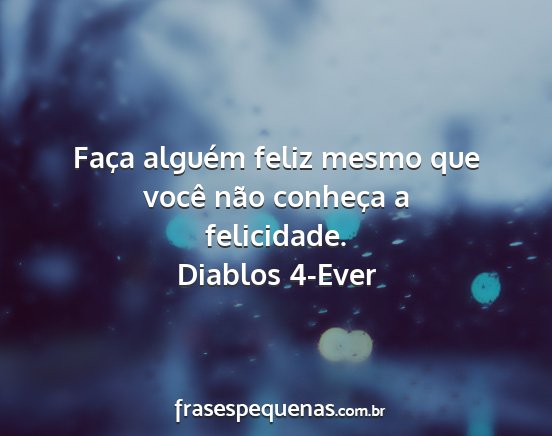 Diablos 4-Ever - Faça alguém feliz mesmo que você não conheça...