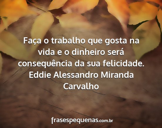 Eddie Alessandro Miranda Carvalho - Faça o trabalho que gosta na vida e o dinheiro...