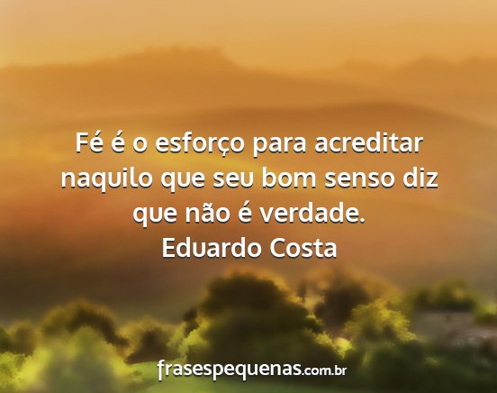 Eduardo Costa - Fé é o esforço para acreditar naquilo que seu...