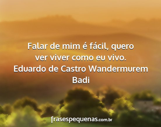 Eduardo de Castro Wandermurem Badi - Falar de mim é fácil, quero ver viver como eu...