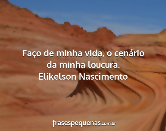 Elikelson Nascimento - Faço de minha vida, o cenário da minha loucura....