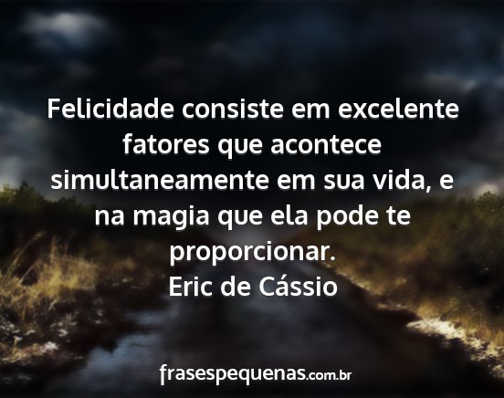 Eric de Cássio - Felicidade consiste em excelente fatores que...