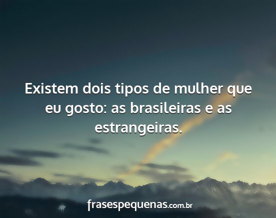 Existem dois tipos de mulher que eu gosto: as...