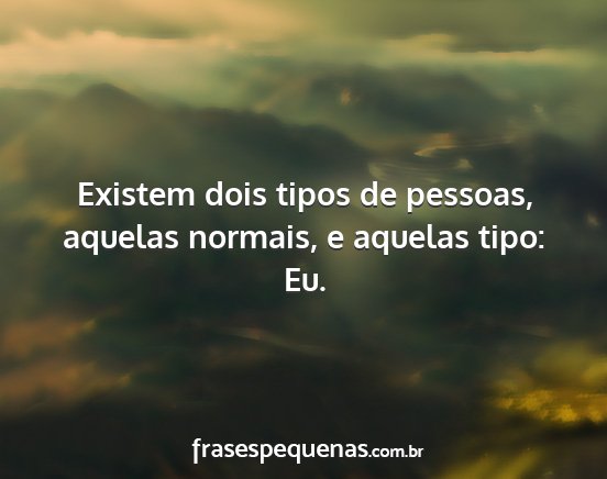 Existem dois tipos de pessoas, aquelas normais, e...