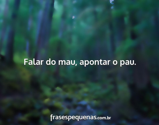 Falar do mau, apontar o pau....