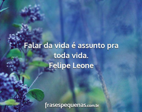 Felipe Leone - Falar da vida é assunto pra toda vida....