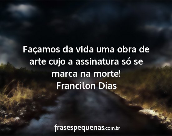 Francilon Dias - Façamos da vida uma obra de arte cujo a...
