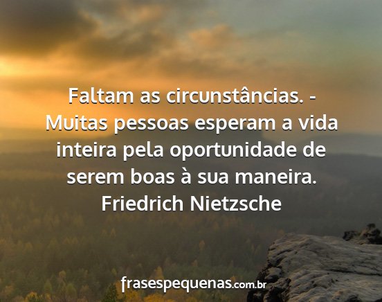 Friedrich Nietzsche - Faltam as circunstâncias. - Muitas pessoas...