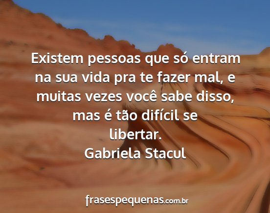 Gabriela Stacul - Existem pessoas que só entram na sua vida pra te...