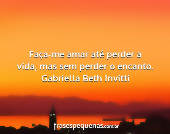 Gabriella Beth Invitti - Faça-me amar até perder a vida, mas sem perder...