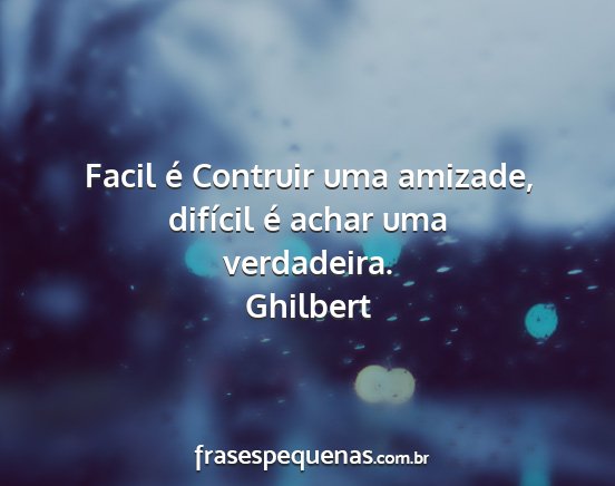 Ghilbert - Facil é Contruir uma amizade, difícil é achar...