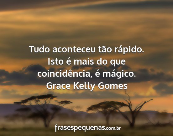 Grace Kelly Gomes - Tudo aconteceu tão rápido. Isto é mais do que...