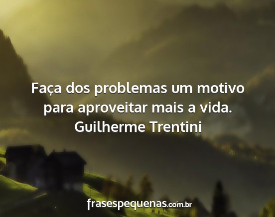 Guilherme Trentini - Faça dos problemas um motivo para aproveitar...