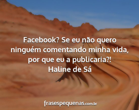 Haline de Sá - Facebook? Se eu não quero ninguém comentando...