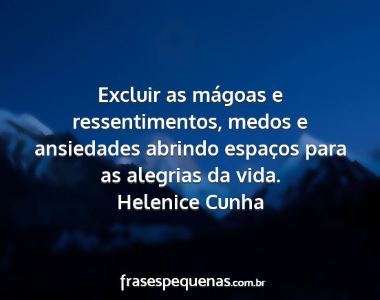 Helenice Cunha - Excluir as mágoas e ressentimentos, medos e...