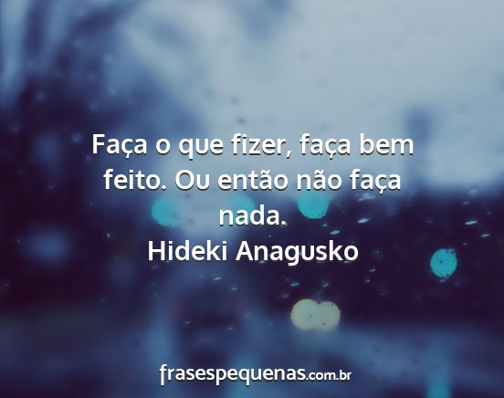 Hideki Anagusko - Faça o que fizer, faça bem feito. Ou então...