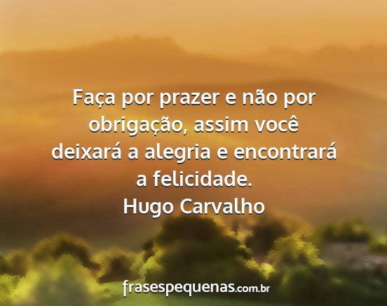 Hugo Carvalho - Faça por prazer e não por obrigação, assim...