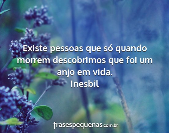 Inesbil - Existe pessoas que só quando morrem descobrimos...