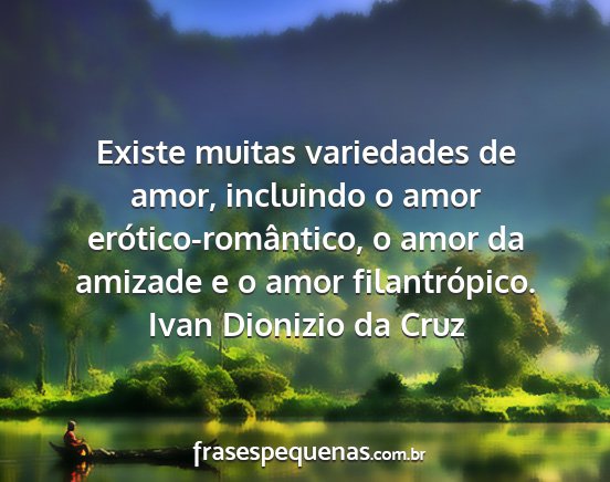 Ivan Dionizio da Cruz - Existe muitas variedades de amor, incluindo o...