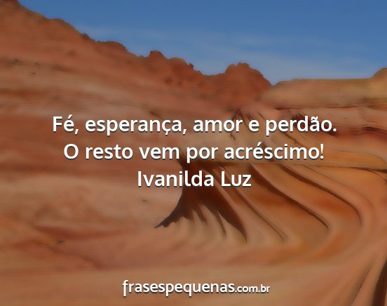 Ivanilda Luz - Fé, esperança, amor e perdão. O resto vem por...