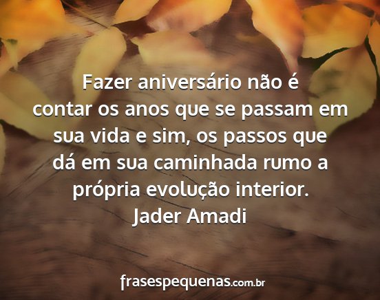 Jader Amadi - Fazer aniversário não é contar os anos que se...