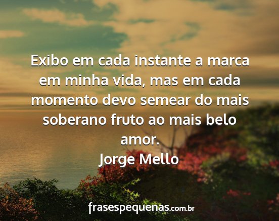 Jorge Mello - Exibo em cada instante a marca em minha vida, mas...