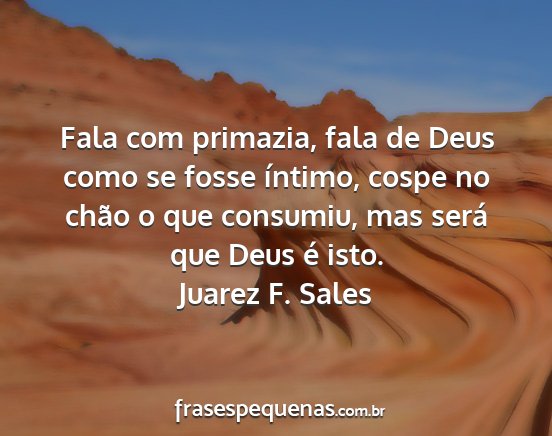 Juarez F. Sales - Fala com primazia, fala de Deus como se fosse...