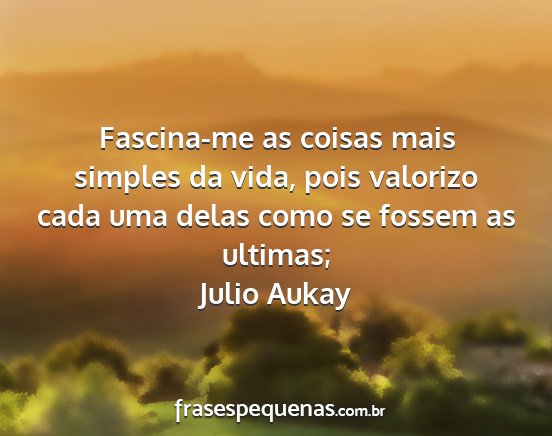 Julio Aukay - Fascina-me as coisas mais simples da vida, pois...