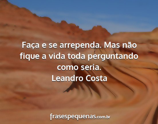 Leandro Costa - Faça e se arrependa. Mas não fique a vida toda...
