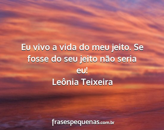 Leônia Teixeira - Eu vivo a vida do meu jeito. Se fosse do seu...