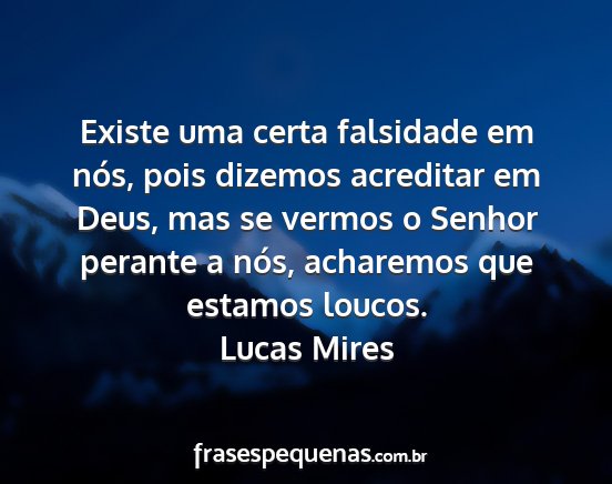 Lucas Mires - Existe uma certa falsidade em nós, pois dizemos...