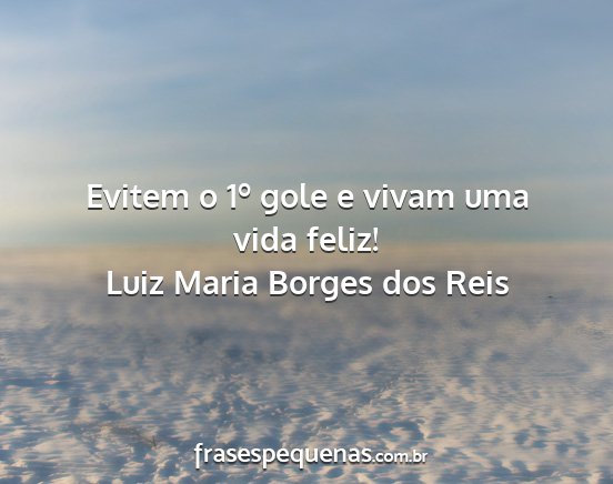 Luiz Maria Borges dos Reis - Evitem o 1º gole e vivam uma vida feliz!...