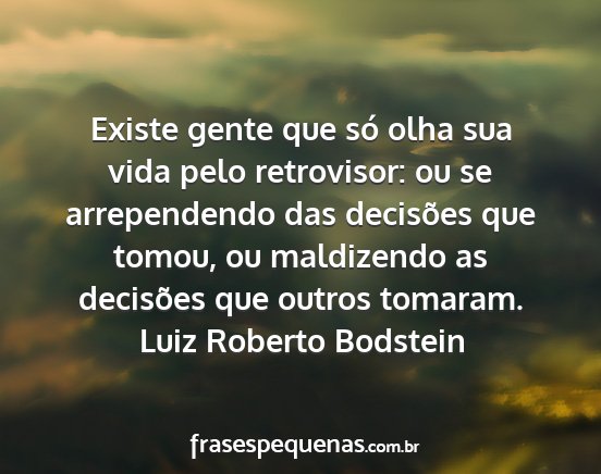 Luiz Roberto Bodstein - Existe gente que só olha sua vida pelo...