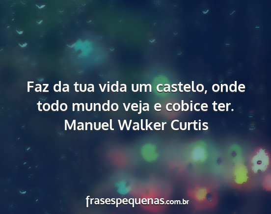 Manuel Walker Curtis - Faz da tua vida um castelo, onde todo mundo veja...
