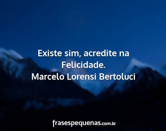 Marcelo Lorensi Bertoluci - Existe sim, acredite na Felicidade....