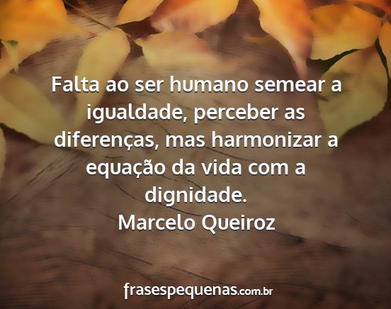 Marcelo Queiroz - Falta ao ser humano semear a igualdade, perceber...